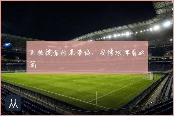 别被搜索结果带偏，安博棋牌看这篇